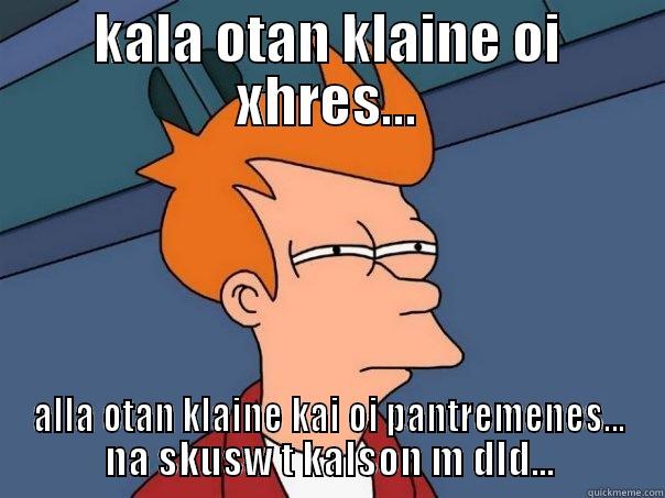 yolo  - KALA OTAN KLAINE OI XHRES... ALLA OTAN KLAINE KAI OI PANTREMENES... NA SKUSW T KALSON M DLD... Futurama Fry