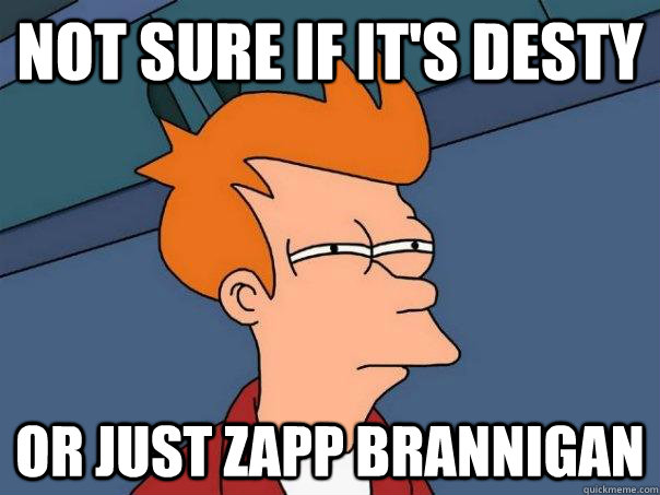 not sure if it's desty or just zapp brannigan  Futurama Fry