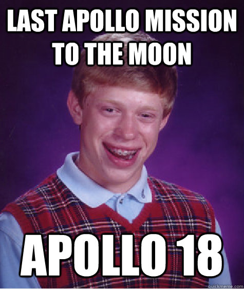 last apollo mission to the moon apollo 18 - last apollo mission to the moon apollo 18  Bad Luck Brian