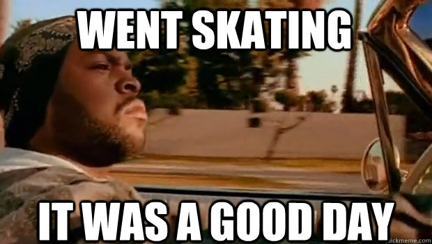 WENT SKATING IT WAS A GOOD DAY  It was a good day