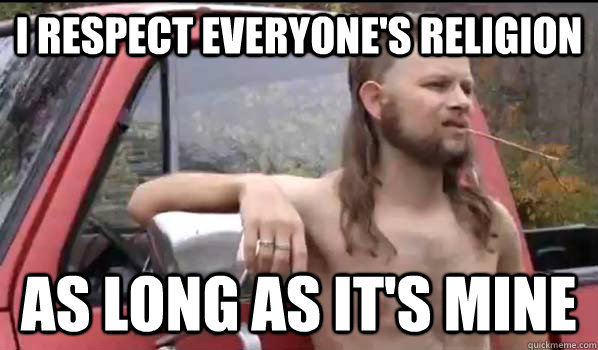 I respect everyone's religion as long as it's mine  Almost Politically Correct Redneck