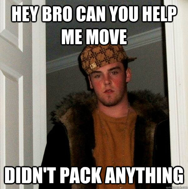 Hey Bro can you help me move didn't pack anything - Hey Bro can you help me move didn't pack anything  Scumbag Steve