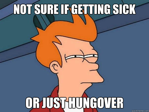 Not sure if getting sick Or just hungover  Futurama Fry