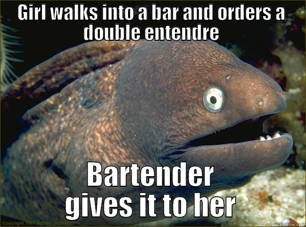 GIRL WALKS INTO A BAR AND ORDERS A DOUBLE ENTENDRE BARTENDER GIVES IT TO HER Bad Joke Eel