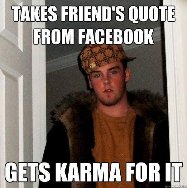 Takes friend's quote from facebook Gets karma for it - Takes friend's quote from facebook Gets karma for it  Scumbag Steve