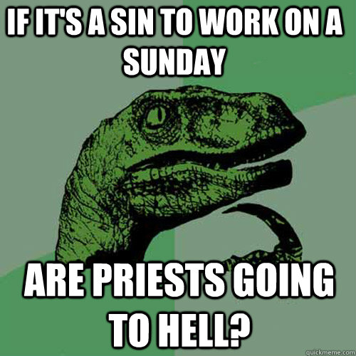 If it's a sin to work on a Sunday  Are priests going to hell? - If it's a sin to work on a Sunday  Are priests going to hell?  Philosoraptor