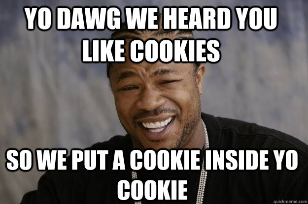 yo dawg we heard you like cookies so we put a cookie inside yo cookie  Xzibit meme 2