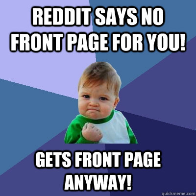 Reddit says no front page for you! Gets front page anyway!  Success Kid