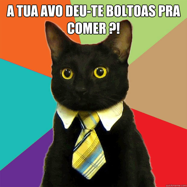 A tua avo deu-te boltoas pra comer ?!  Business Cat