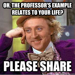 Oh, The professor's example relates to your life? Please share  Condescending Wonka