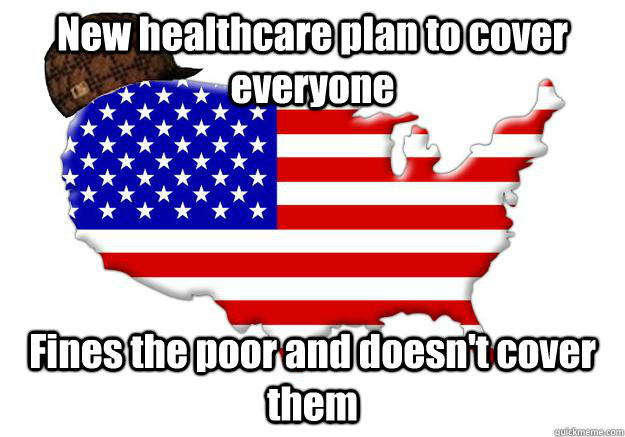 New healthcare plan to cover everyone Fines the poor and doesn't cover them  Scumbag america