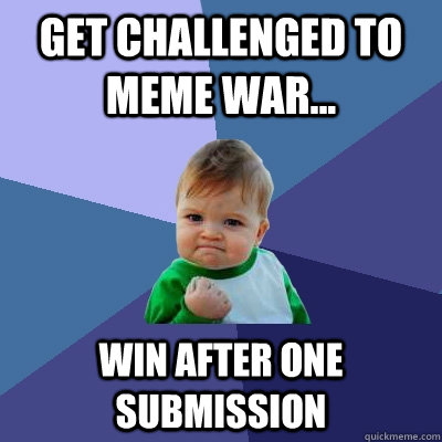 get challenged to meme war... win after one submission  Success Kid