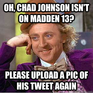 Oh, chad johnson isn't on madden 13? please upload a pic of his tweet again - Oh, chad johnson isn't on madden 13? please upload a pic of his tweet again  Condescending Wonka