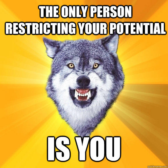 the only person restricting your potential is you  