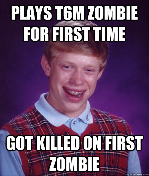 Plays T6M zombie for first time got killed on first zombie  Bad Luck Brian