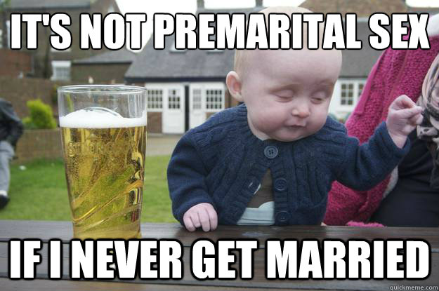 It's not premarital sex If i never get married  drunk baby