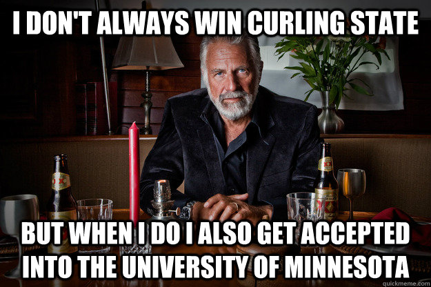 I don't always win curling state But when i do i also get accepted into the University of Minnesota  curling state