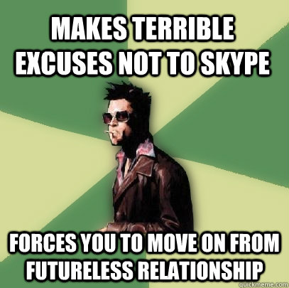 makes terrible excuses not to skype forces you to move on from futureless relationship  Helpful Tyler Durden