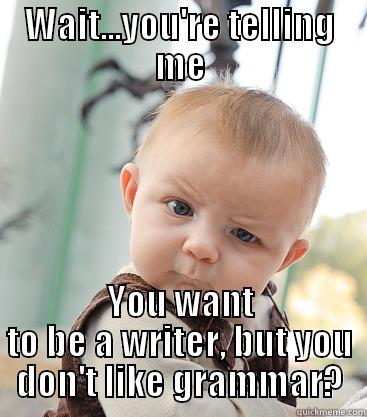 WAIT...YOU'RE TELLING ME YOU WANT TO BE A WRITER, BUT YOU DON'T LIKE GRAMMAR? skeptical baby