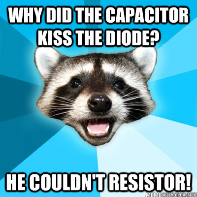 Why did the capacitor kiss the diode? He couldn't resistor!  - Why did the capacitor kiss the diode? He couldn't resistor!   Misc