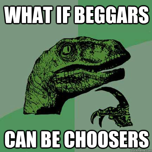 What if beggars Can be choosers  Philosoraptor