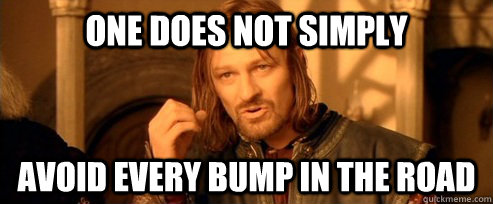 One does not simply avoid every bump in the road - One does not simply avoid every bump in the road  One Does Not Simply