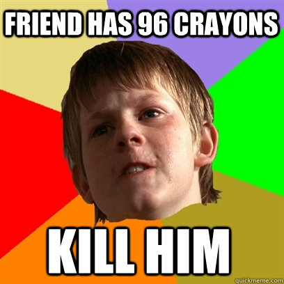 friend has 96 crayons kill him  Angry School Boy