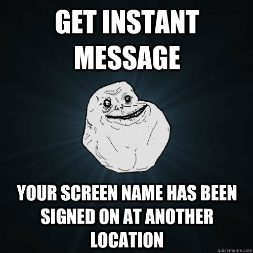 get instant message your screen name has been signed on at another location  Forever Alone