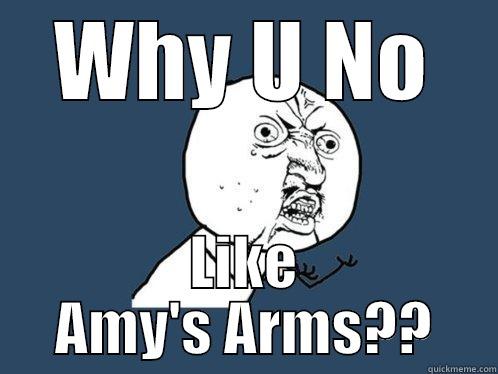 WHY U NO LIKE AMY'S ARMS?? Y U No