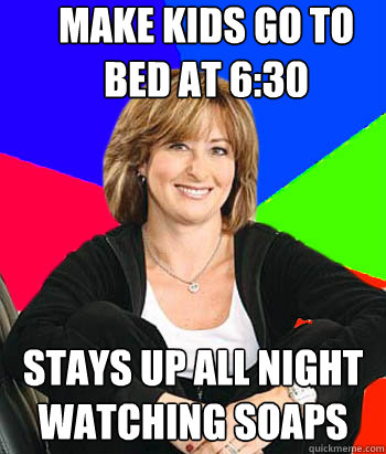 Make kids go to bed at 6:30 Stays up all night watching soaps  Sheltering Suburban Mom