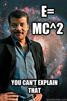 E= mc^2 You can't explain that  Neil deGrasse Tyson