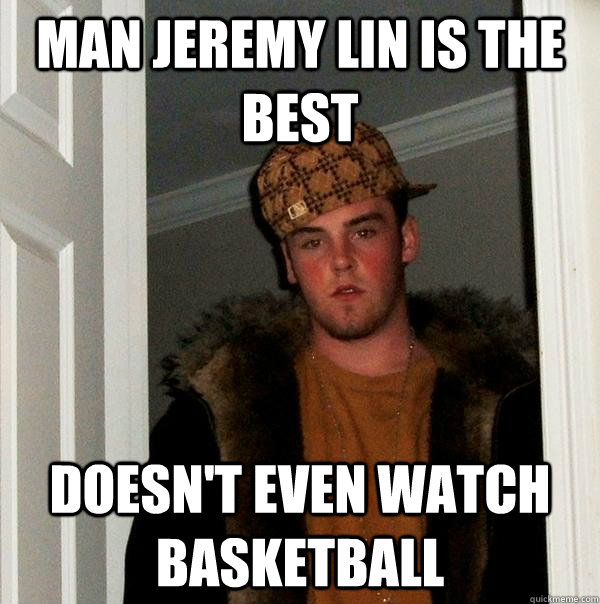 man Jeremy lin is the best doesn't even watch basketball  Scumbag Steve