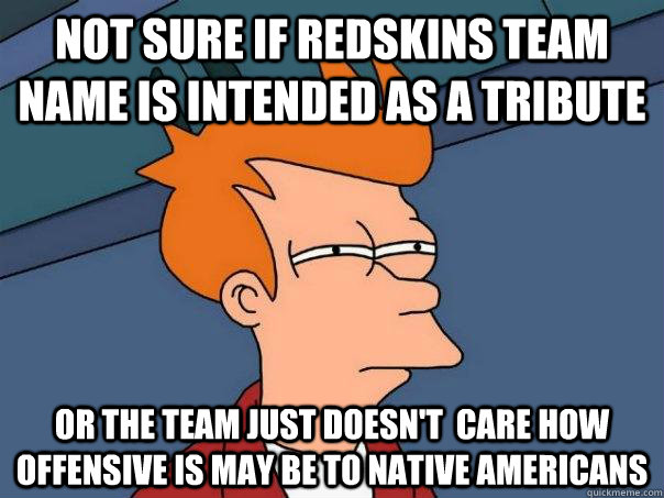 Not sure if Redskins team name is intended as a tribute Or the team just doesn't  care how offensive is may be to native americans  Futurama Fry