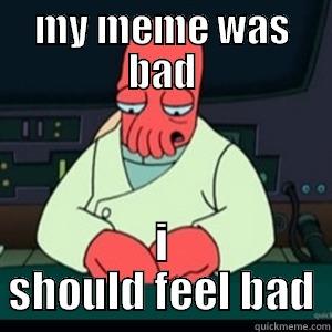 when you make a bad meme - MY MEME WAS BAD I SHOULD FEEL BAD Misc