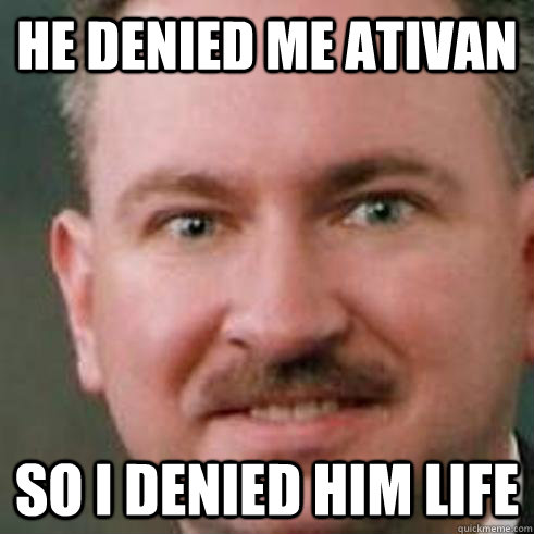 He denied me ativan so i denied him life - He denied me ativan so i denied him life  Misc
