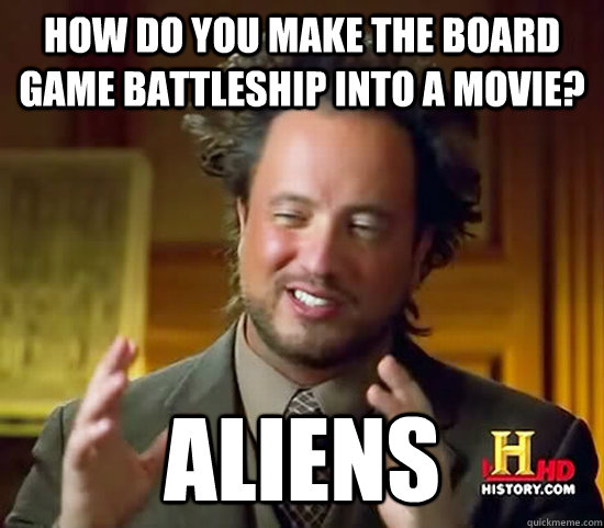 How do you make the board game Battleship into a movie? aliens  Ancient Aliens