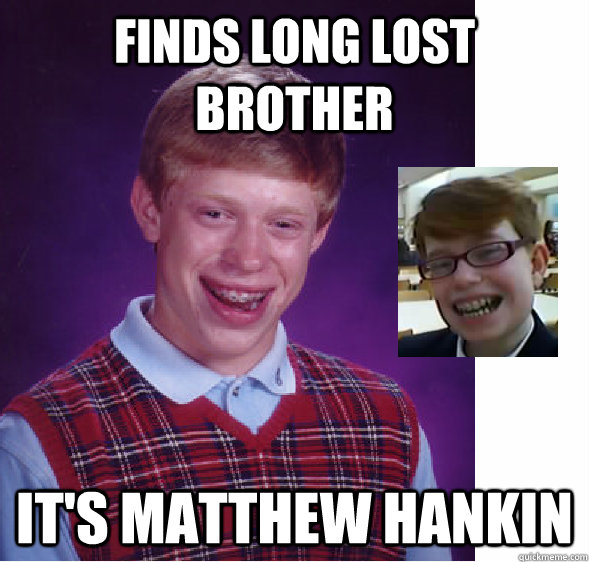 Finds Long lost brother It's matthew hankin  Bad Luck Brians Brother