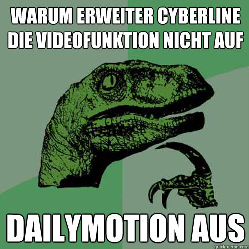 Warum erweiter cyberline die videofunktion nicht auf  Dailymotion aus  Philosoraptor