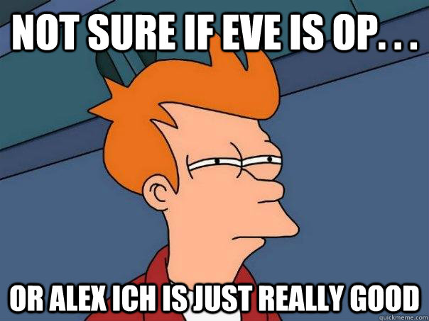 Not sure if Eve is OP. . . or alex ich is just really good  Futurama Fry