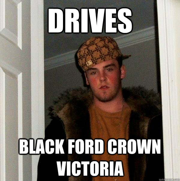 Drives black ford crown victoria - Drives black ford crown victoria  Scumbag Steve