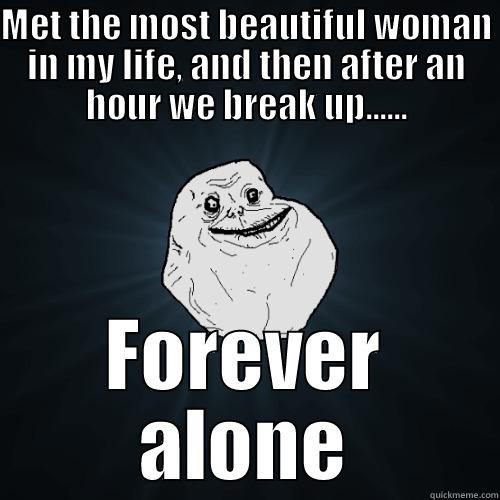 MET THE MOST BEAUTIFUL WOMAN IN MY LIFE, AND THEN AFTER AN HOUR WE BREAK UP...... FOREVER ALONE Forever Alone