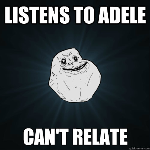 Listens to Adele Can't relate  Forever Alone