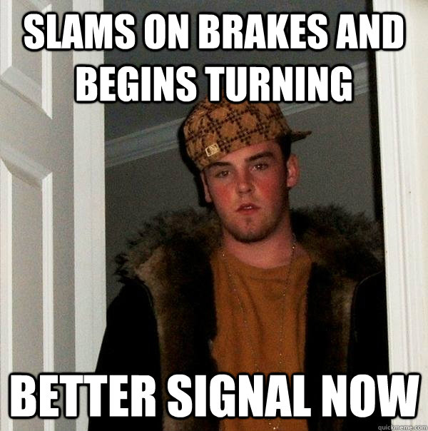 Slams on brakes and begins turning better signal now - Slams on brakes and begins turning better signal now  Scumbag Steve