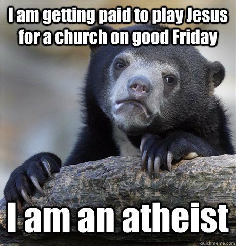 I am getting paid to play Jesus for a church on good Friday I am an atheist  Confession Bear