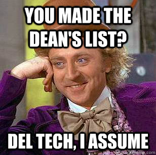 You made the dean's list?  Del tech, I assume   Condescending Wonka