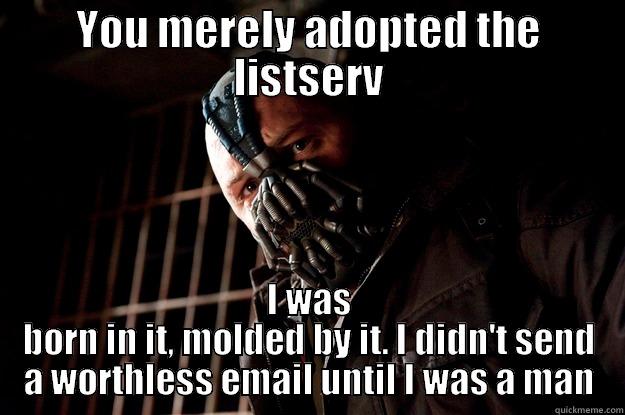 Listserv Bane - YOU MERELY ADOPTED THE LISTSERV I WAS BORN IN IT, MOLDED BY IT. I DIDN'T SEND A WORTHLESS EMAIL UNTIL I WAS A MAN Angry Bane