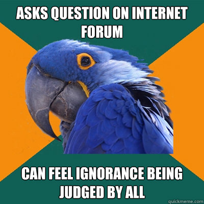 Asks question on internet forum Can feel ignorance being judged by all  Paranoid Parrot