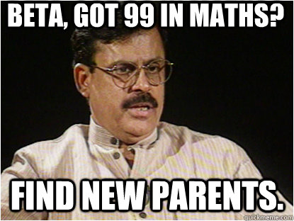 beta, got 99 in maths? find new parents.  Typical Indian Father