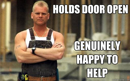 Holds Door open Genuinely happy to help  Average Canadian