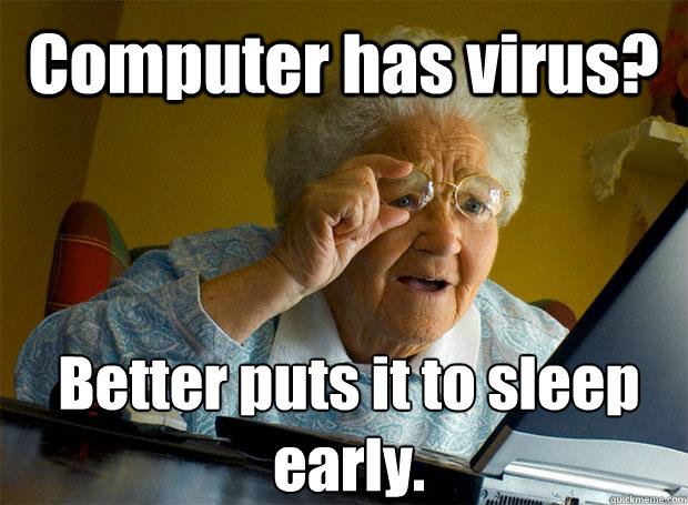 Computer has virus? Better puts it to sleep early.    Grandma finds the Internet